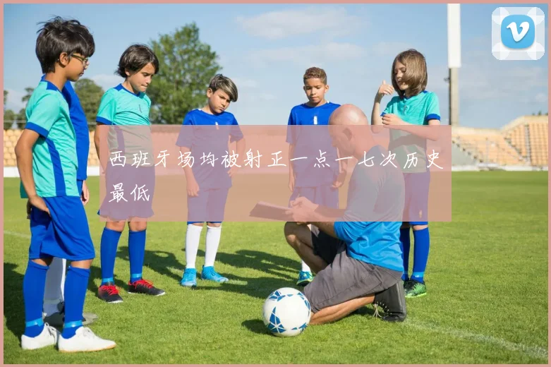 西班牙场均被射正一点一七次历史最低
